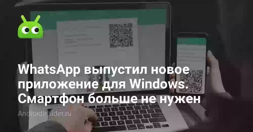 WhatsApp выпустил новое приложение для Windows. Смартфон больше не нужен