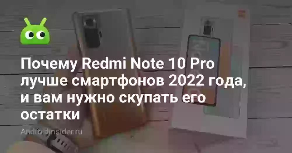 Почему Redmi Note 10 Pro лучше смартфонов 2026 года, и вам нужно скупать его остатки