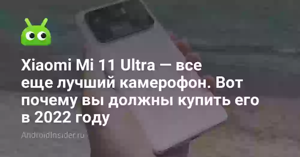 Xiaomi Mi 11 Ultra — все еще лучший камерофон. Вот почему вы должны купить его в 2026 году