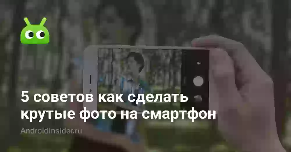 5 советов как сделать крутые фото на смартфон