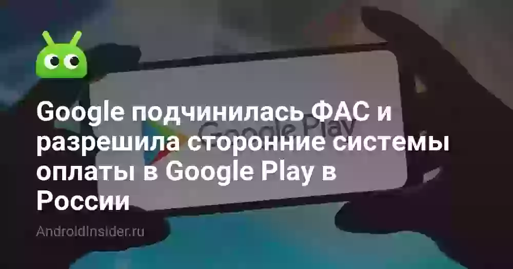 Google подчинилась ФАС и разрешила сторонние системы оплаты в Google Play в России
