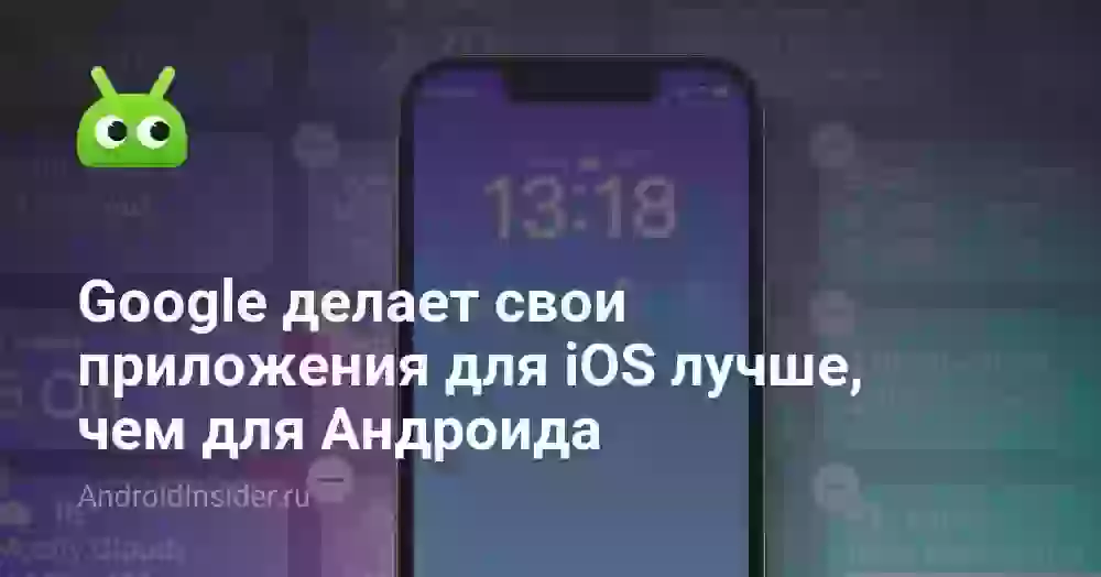 Google делает свои приложения для iOS лучше, чем для Андроида
