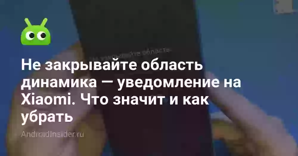 Не закрывайте область динамика на Xiaomi: как убрать
