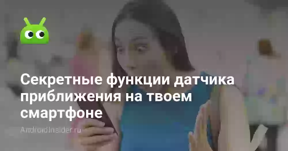 Секретные функции датчика приближения на твоем смартфоне