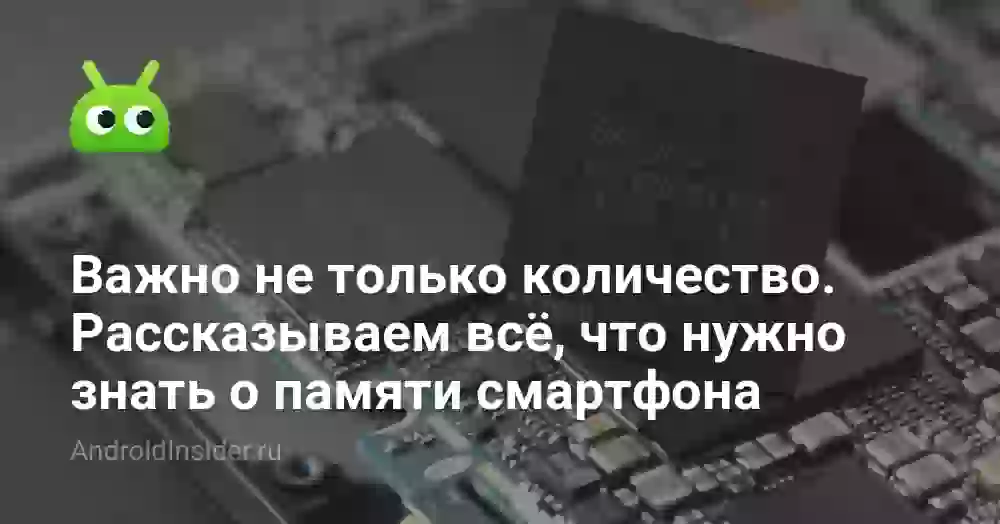 Важно не только количество. Рассказываем всё, что нужно знать о памяти смартфона