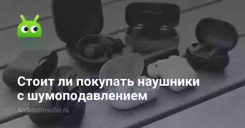 Стоит ли покупать наушники с шумоподавлением