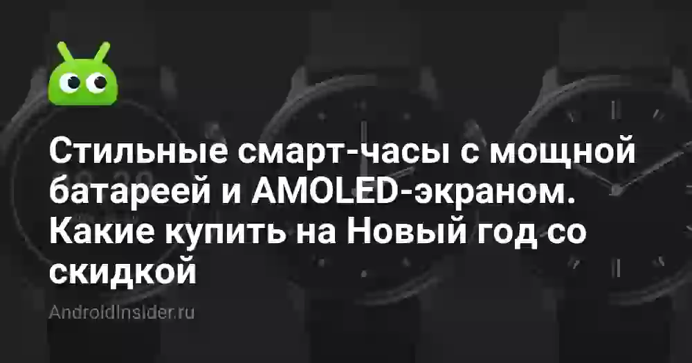 Стильные смарт-часы с мощной батареей и AMOLED-экраном. Какие купить на Новый год со скидкой