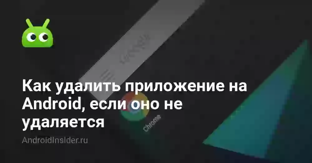Как удалить приложение на Android, если оно не удаляется
