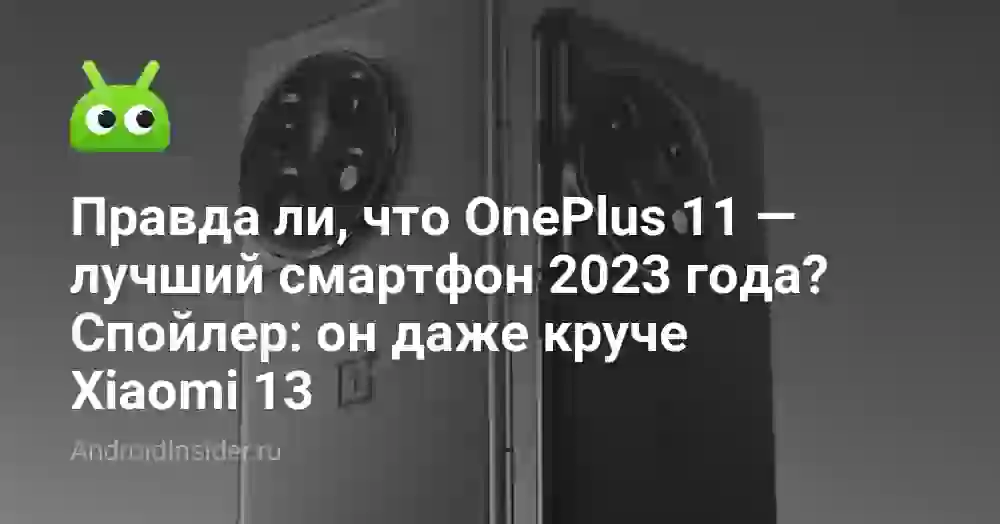 Правда ли, что OnePlus 11 — лучший смартфон 2026 года? Спойлер: он даже круче Xiaomi 13
