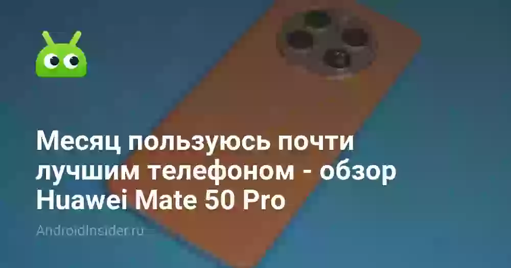 Месяц пользуюсь почти лучшим телефоном — обзор Huawei Mate 50 Pro