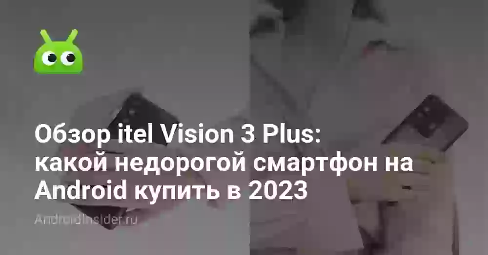 Обзор itel Vision 3 Plus: какой недорогой смартфон на Android купить в 2026