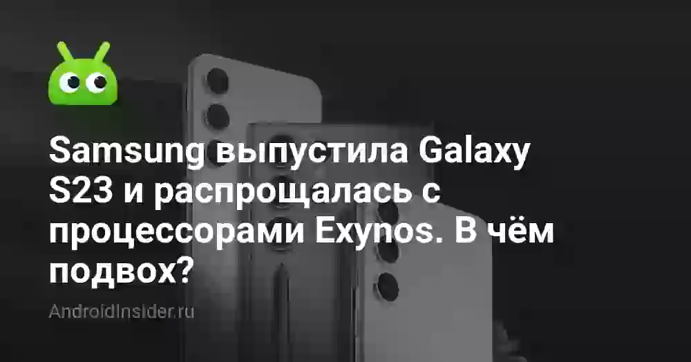 Samsung выпустила Galaxy S23 и распрощалась с процессорами Exynos. В чём подвох?