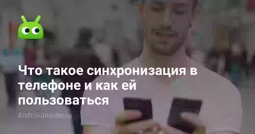 Что такое синхронизация в телефоне и как ей пользоваться
