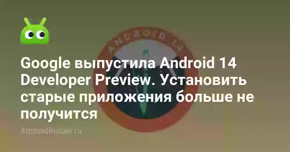 Google выпустила Android 14 Developer Preview. Установить старые приложения больше не получится