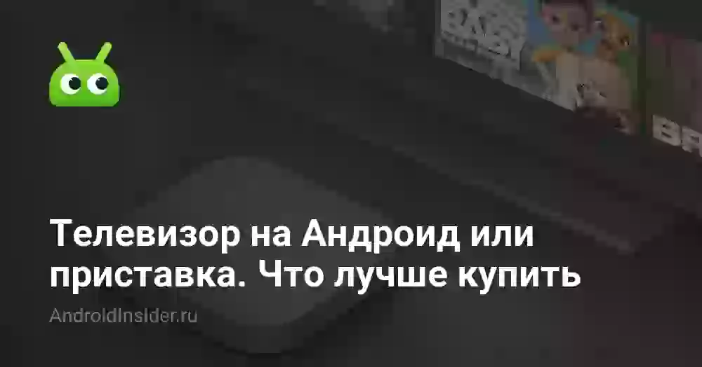 Телевизор на Андроид или приставка. Что лучше купить