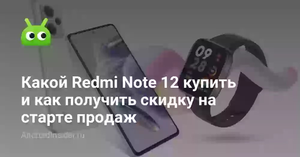 Какой Redmi Note 12 купить и как получить скидку на старте продаж