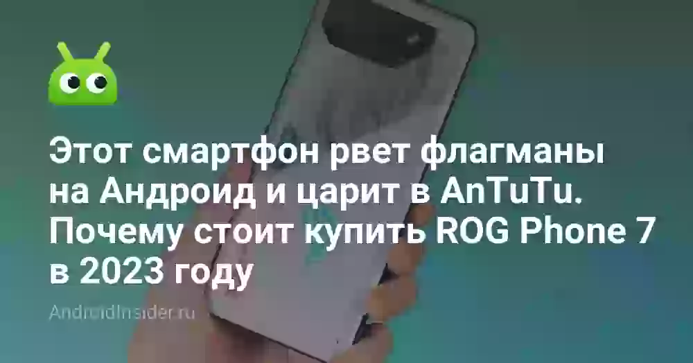 Этот смартфон рвет флагманы на Андроид и царит в AnTuTu. Почему стоит купить ROG Phone 7 в 2026 году