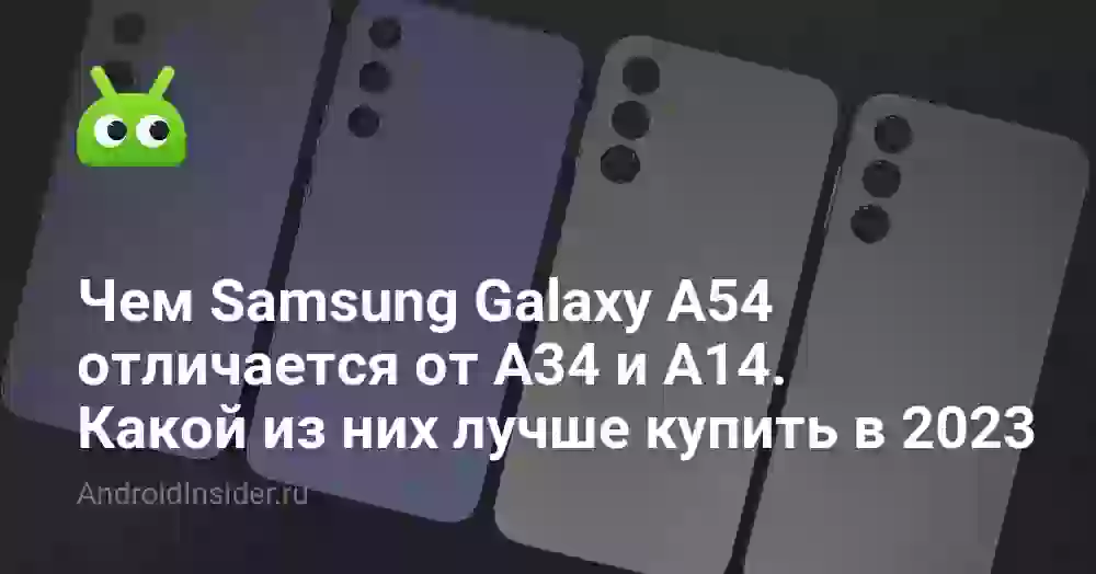 Чем Samsung Galaxy A54 отличается от A34 и A14. Какой из них лучше купить в 2023