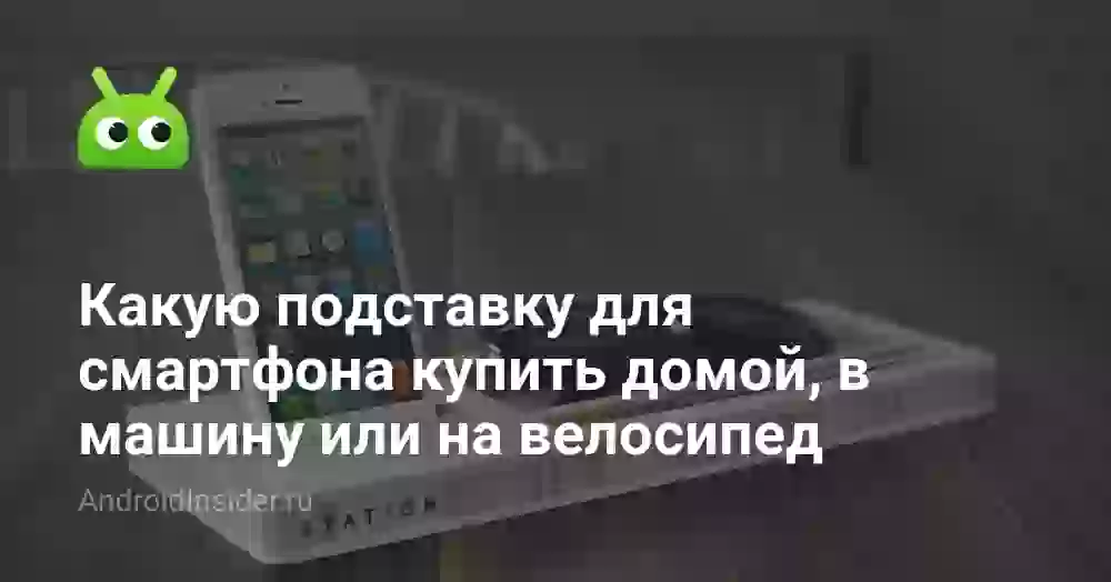 Какую подставку для смартфона купить домой, в машину или на велосипед