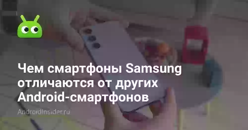 Чем смартфоны Samsung отличаются от других Android-смартфонов