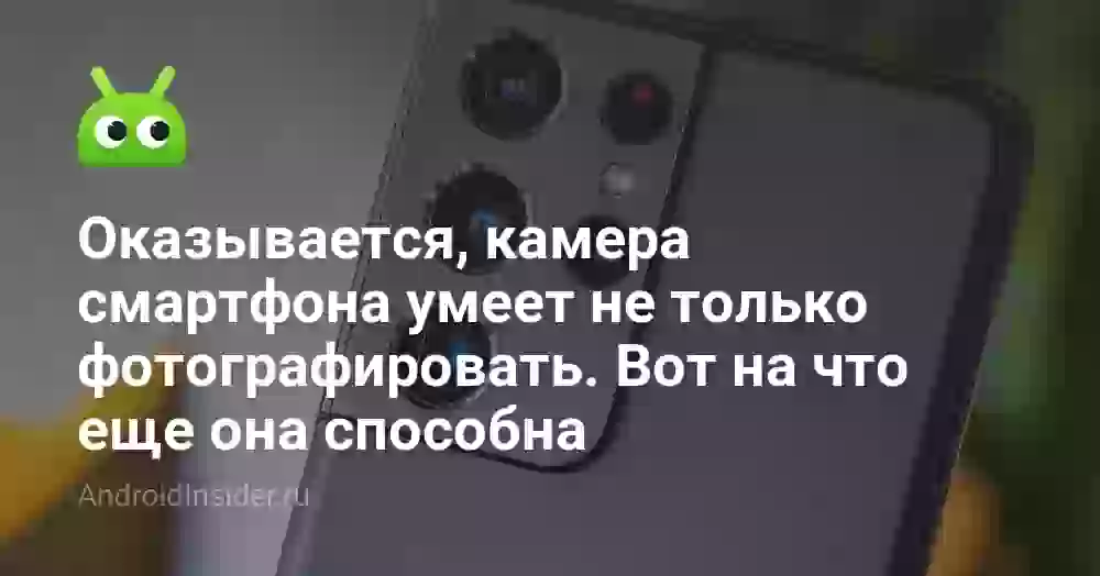 Оказывается, камера смартфона умеет не только фотографировать. Вот на что еще она способна
