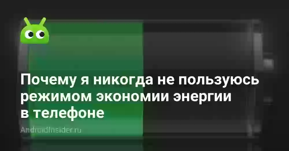 Почему я никогда не пользуюсь режимом экономии энергии в телефоне