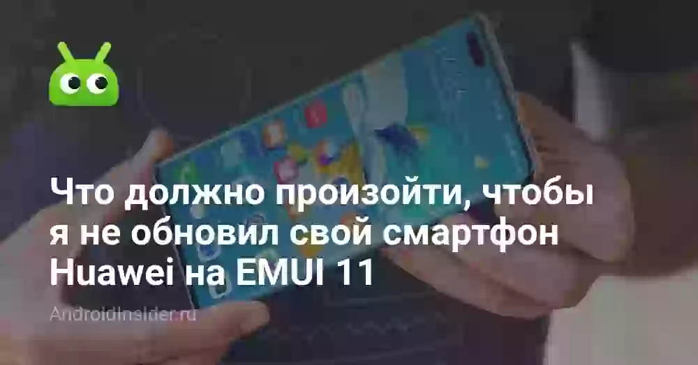 Что должно произойти, чтобы я не обновил свой смартфон Huawei на EMUI 11