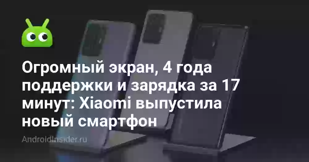 Огромный экран, 4 года поддержки и зарядка за 17 минут: Xiaomi выпустила новый смартфон