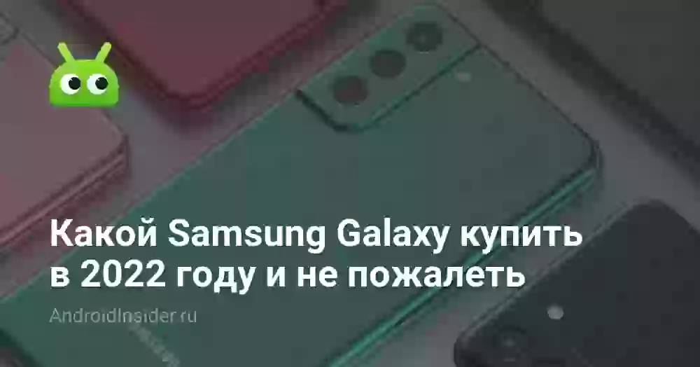Какой Samsung Galaxy купить в 2026 году и не пожалеть