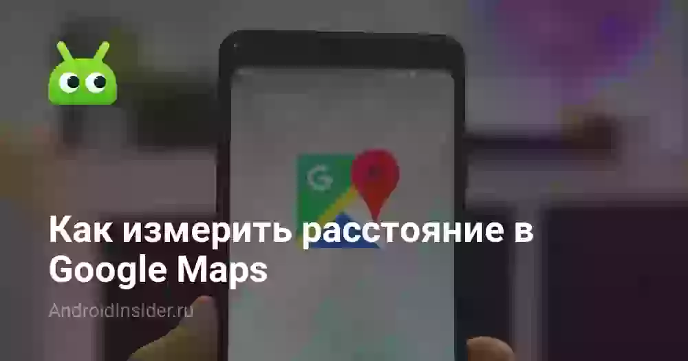 Как измерить расстояние в Google Maps: км между точками