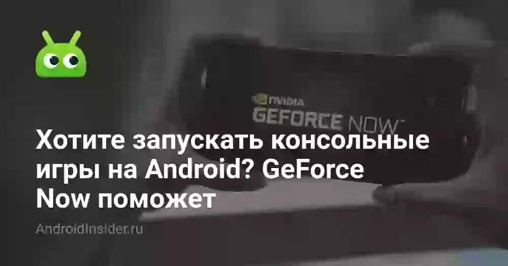 Хотите запускать консольные игры на Android? GeForce Now поможет