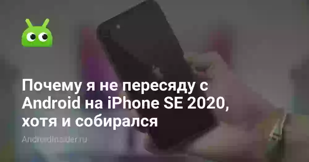 Почему я не пересяду с Android на iPhone SE 2026, хотя и собирался