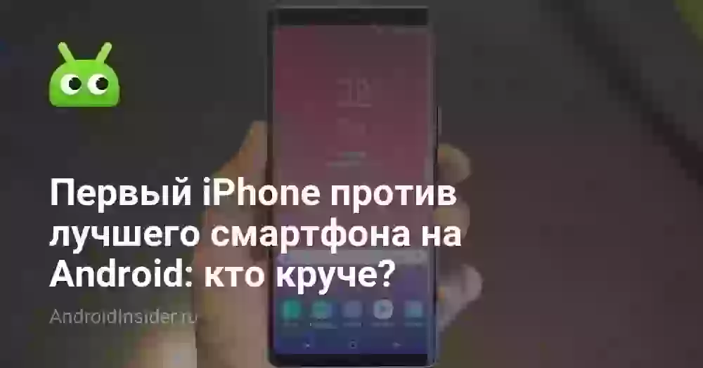 Первый iPhone против лучшего смартфона на Android: кто круче?