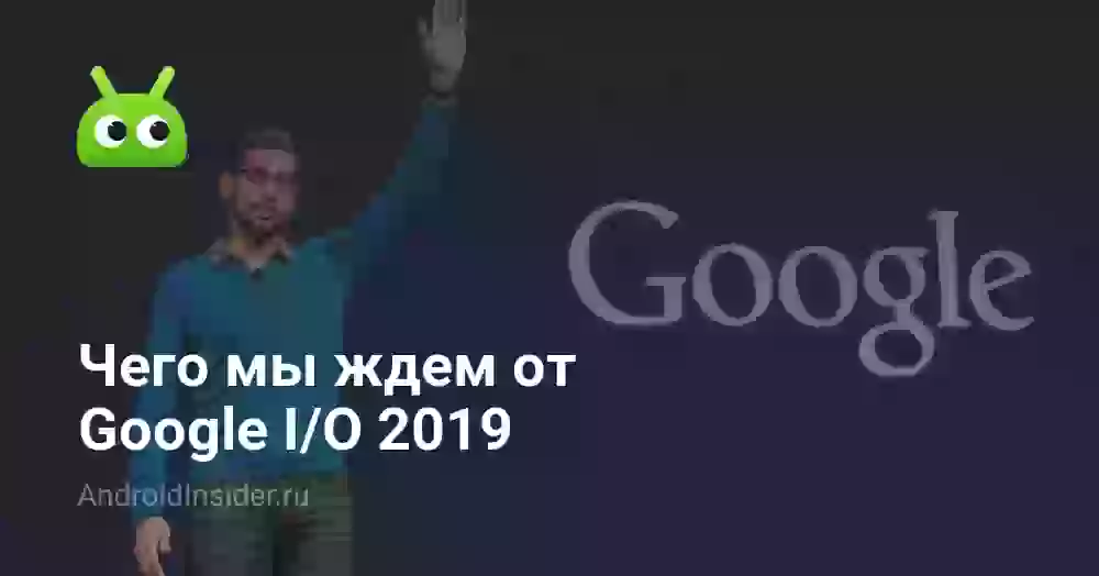 Чего мы ждем от Google I/O 2026
